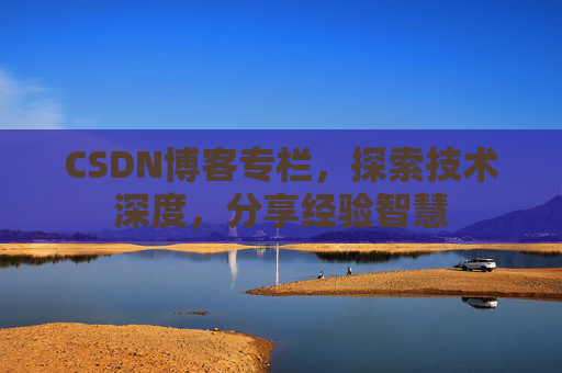 CSDN博客专栏，探索技术深度，分享经验智慧