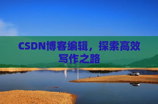 CSDN博客编辑，探索高效写作之路