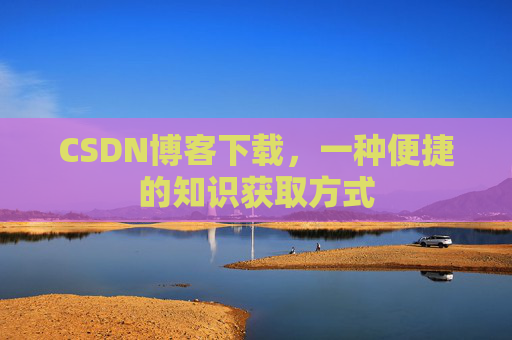 CSDN博客下载，一种便捷的知识获取方式