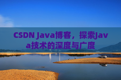 CSDN Java博客，探索Java技术的深度与广度